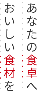 あなたの食卓へおいしい食材を